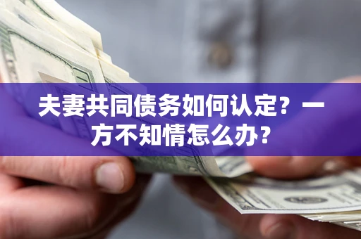 北京夫妻共同债务如何认定？一方不知情怎么办？