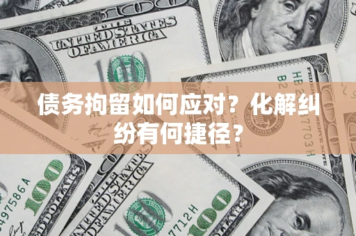 北京债务拘留如何应对？化解纠纷有何捷径？
