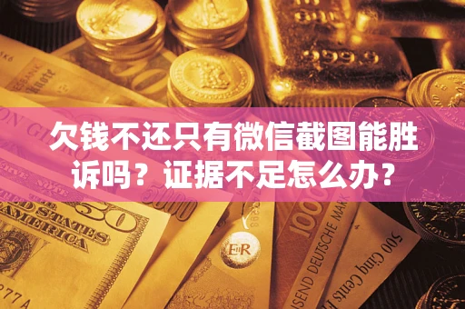 北京欠钱不还只有微信截图能胜诉吗？证据不足怎么办？