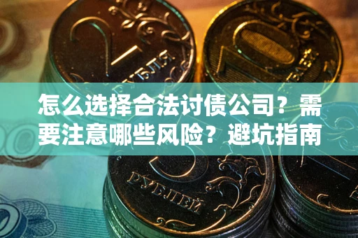 北京怎么选择合法讨债公司？需要注意哪些风险？避坑指南来了！