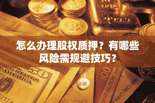 北京怎么办理股权质押？有哪些风险需规避技巧？