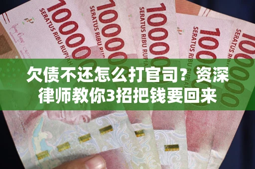 北京欠债不还怎么打官司？资深律师教你3招把钱要回来