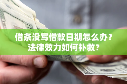 北京借条没写借款日期怎么办?法律效力如何补救? 北京借条没写借款日期怎么办?法律效力如何补救?
