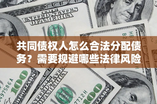 北京共同债权人怎么合法分配债务？需要规避哪些法律风险？