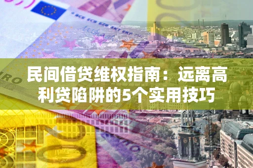 北京民间借贷维权指南：远离高利贷陷阱的5个实用技巧