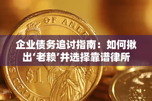 北京企业债务追讨指南：如何揪出‘老赖’并选择靠谱律所