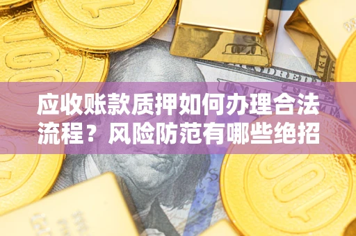 北京应收账款质押如何办理合法流程？风险防范有哪些绝招？
