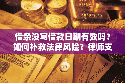 北京借条没写借款日期有效吗？如何补救法律风险？律师支招