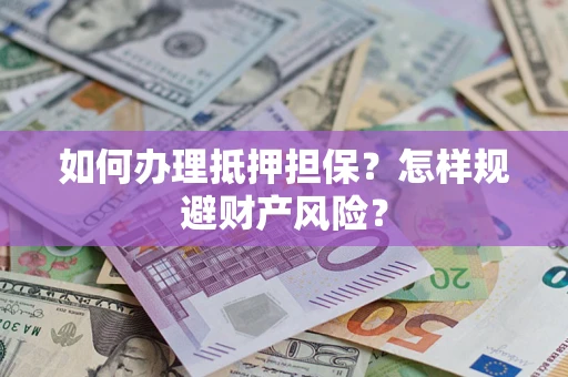 北京如何办理抵押担保？怎样规避财产风险？