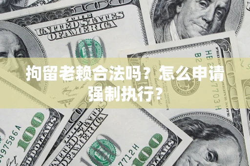 北京拘留老赖合法吗？怎么申请强制执行？