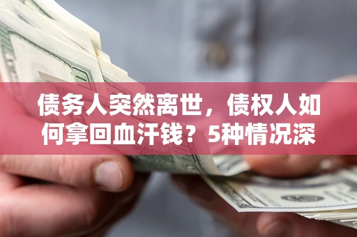 北京债务人突然离世，债权人如何拿回血汗钱？5种情况深度解析