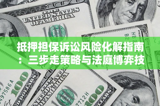 北京抵押担保诉讼风险化解指南：三步走策略与法庭博弈技巧
