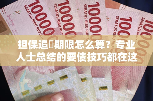 北京担保追償期限怎么算？专业人士总结的要债技巧都在这里了