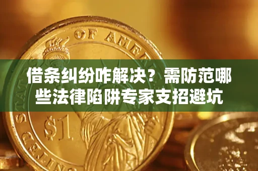 北京借条纠纷咋解决？需防范哪些法律陷阱专家支招避坑