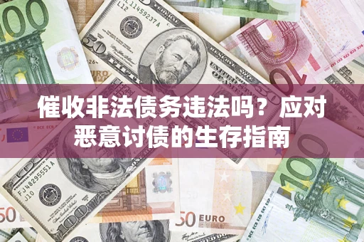 北京催收非法债务违法吗？应对恶意讨债的生存指南