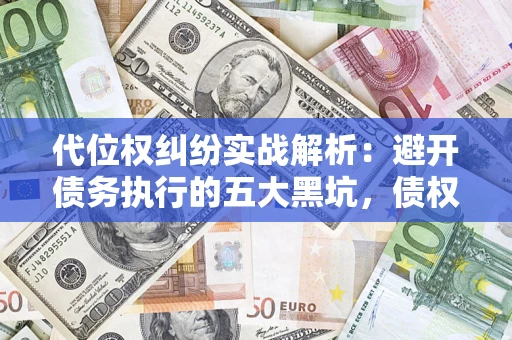 北京代位权纠纷实战解析：避开债务执行的五大黑坑，债权人必看指南
