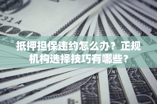 北京抵押担保违约怎么办？正规机构选择技巧有哪些？