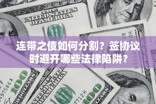 北京连带之债如何分割？签协议时避开哪些法律陷阱？
