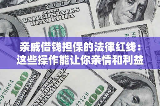 北京亲戚借钱担保的法律红线：这些操作能让你亲情和利益两不误