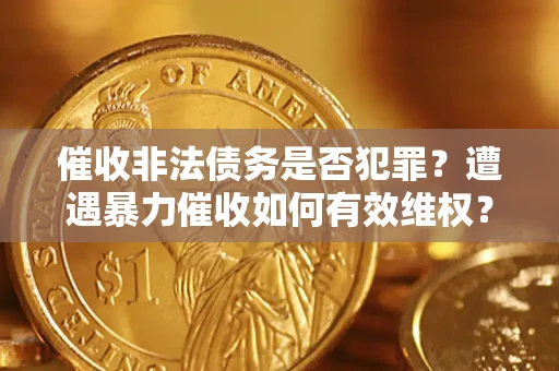 北京催收非法债务是否犯罪？遭遇暴力催收如何有效维权？
