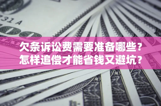 北京欠条诉讼费需要准备哪些？怎样追偿才能省钱又避坑？