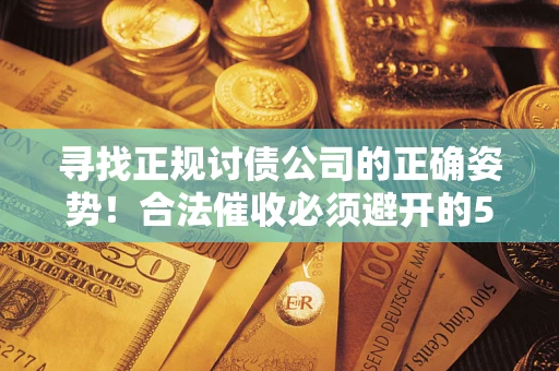 北京寻找正规讨债公司的正确姿势！合法催收必须避开的5大雷区