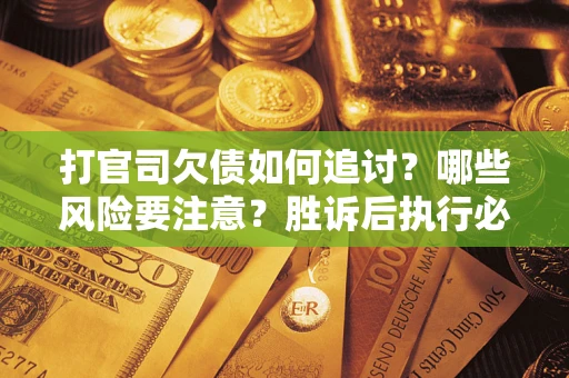 北京打官司欠债如何追讨？哪些风险要注意？胜诉后执行必看！