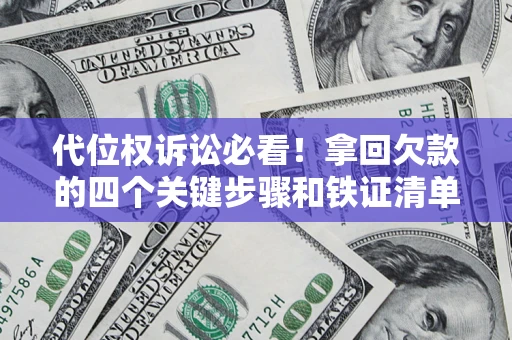 北京代位权诉讼必看!拿回欠款的四个关键步骤和铁证清单 北京代位权诉讼必看!拿回欠款的四个关键步骤和铁证清单
