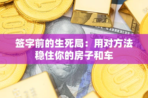 北京签字前的生死局：用对方法稳住你的房子和车