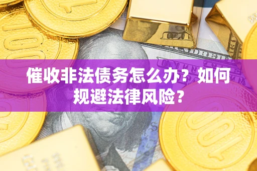 北京催收非法债务怎么办？如何规避法律风险？