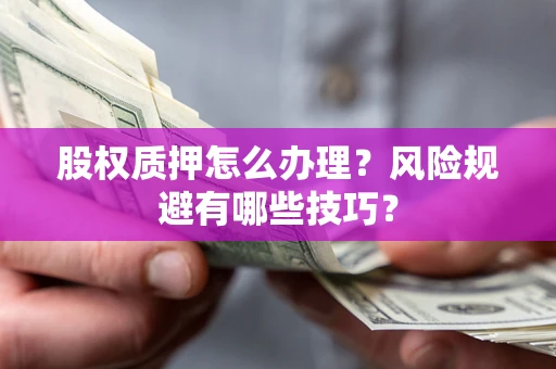 北京股权质押怎么办理？风险规避有哪些技巧？