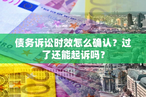 北京债务诉讼时效怎么确认？过了还能起诉吗？