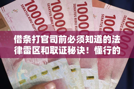 北京借条打官司前必须知道的法律雷区和取证秘诀！懂行的人已经留好这些证据