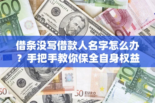 北京借条没写借款人名字怎么办？手把手教你保全自身权益