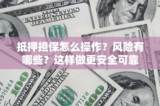北京抵押担保怎么操作？风险有哪些？这样做更安全可靠