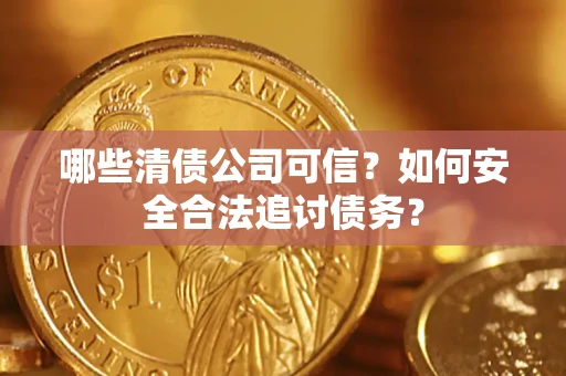 北京哪些清债公司可信？如何安全合法追讨债务？