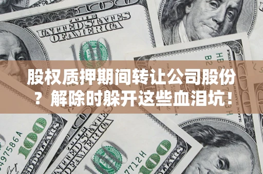 北京股权质押期间转让公司股份？解除时躲开这些血泪坑！