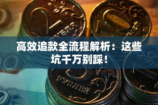 北京高效追款全流程解析：这些坑千万别踩！