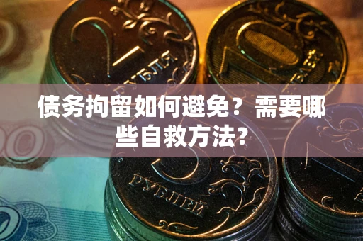 北京债务拘留如何避免？需要哪些自救方法？
