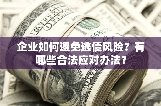 北京企业如何避免逃债风险？有哪些合法应对办法？