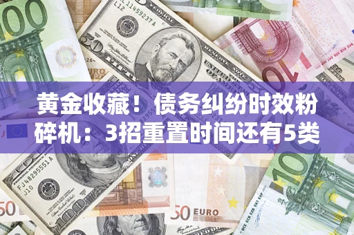 北京黄金收藏！债务纠纷时效粉碎机：3招重置时间还有5类不设年限的特殊债务