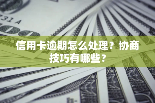 北京信用卡逾期怎么处理？协商技巧有哪些？