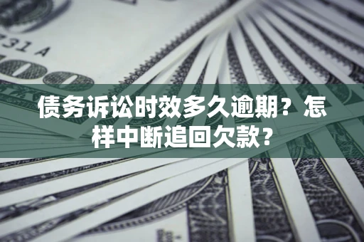 北京债务诉讼时效多久逾期？怎样中断追回欠款？