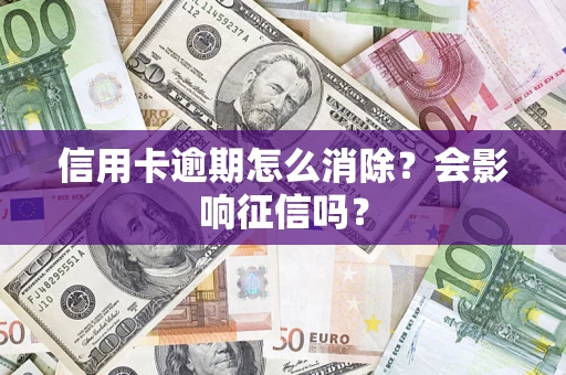 北京信用卡逾期怎么消除？会影响征信吗？