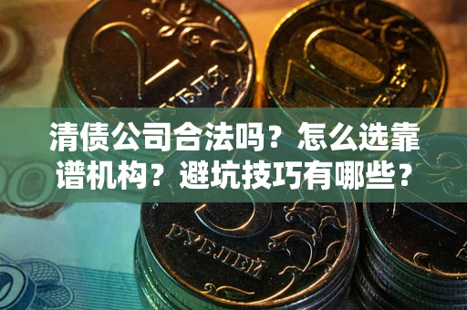 北京清债公司合法吗？怎么选靠谱机构？避坑技巧有哪些？