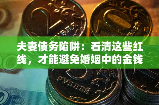 北京夫妻债务陷阱：看清这些红线，才能避免婚姻中的金钱危机