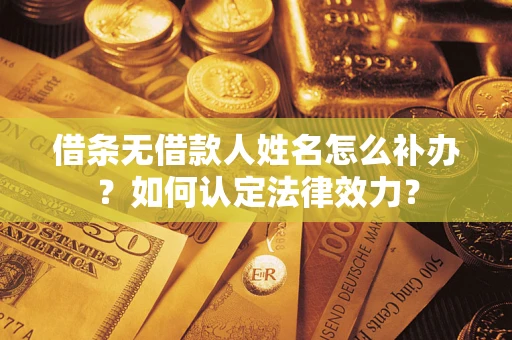 北京借条无借款人姓名怎么补办？如何认定法律效力？
