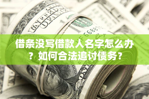 北京借条没写借款人名字怎么办？如何合法追讨债务？