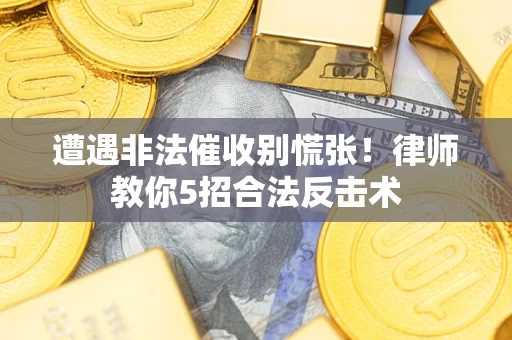 北京遭遇非法催收别慌张！律师教你5招合法反击术
