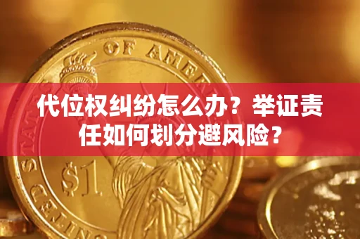 北京代位权纠纷怎么办？举证责任如何划分避风险？